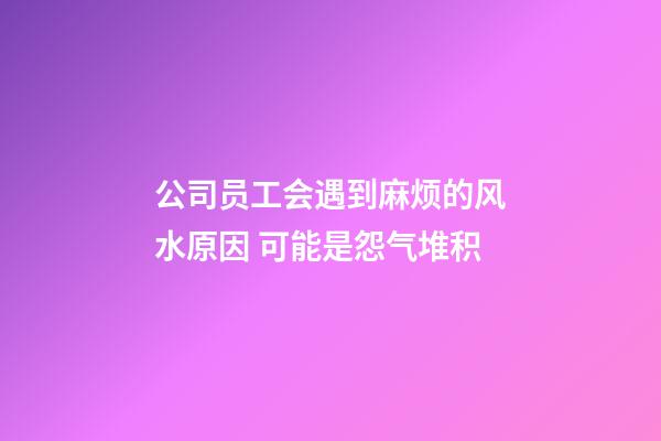 公司员工会遇到麻烦的风水原因 可能是怨气堆积